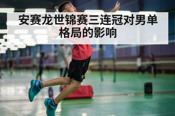 安赛龙世锦赛三连冠对男单格局的影响