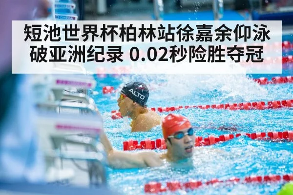 短池世界杯柏林站徐嘉余仰泳破亚洲纪录 0.02秒险胜夺冠