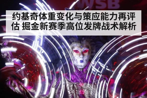 约基奇体重变化与策应能力再评估 掘金新赛季高位发牌战术解析
