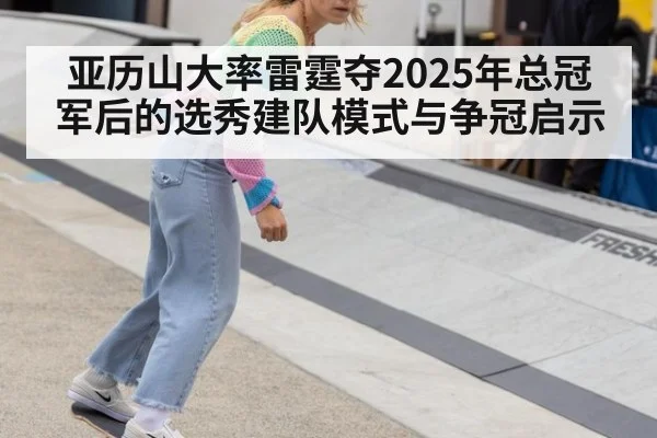 亚历山大率雷霆夺2025年总冠军后的选秀建队模式与争冠启示